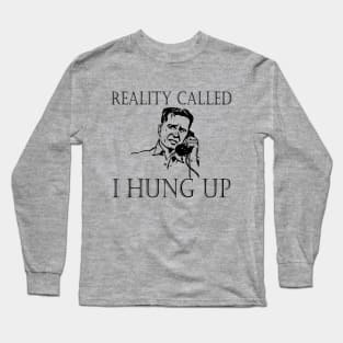 Reality Called. I Hung Up. Long Sleeve T-Shirt